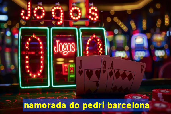 namorada do pedri barcelona